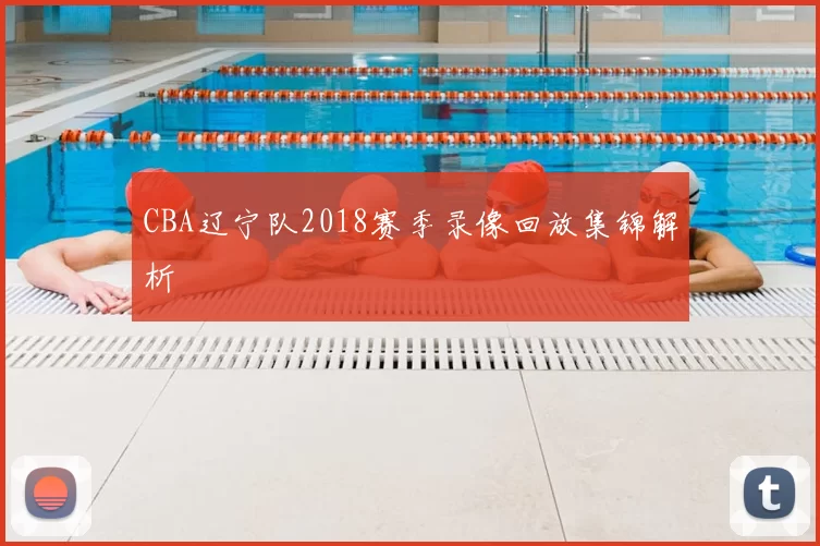 CBA辽宁队2018赛季录像回放集锦解析
