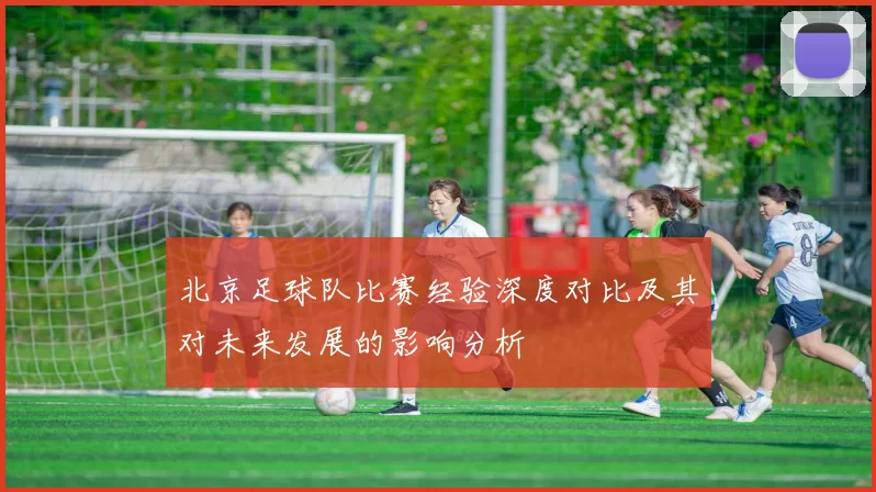 北京足球队比赛经验深度对比及其对未来发展的影响分析