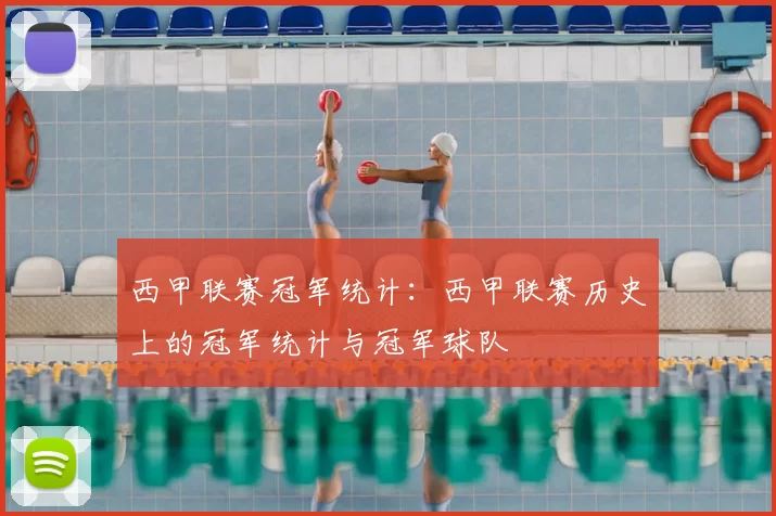 西甲联赛冠军统计：西甲联赛历史上的冠军统计与冠军球队