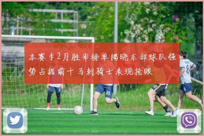 本赛季2月胜率榜单揭晓东部球队强势占据前十马刺骑士表现抢眼