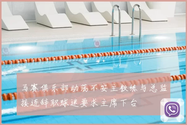 马赛俱乐部动荡不安主教练与总监接连辞职球迷要求主席下台