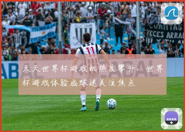 天天世界杯游戏机热度攀升,世界杯游戏体验成球迷关注焦点
