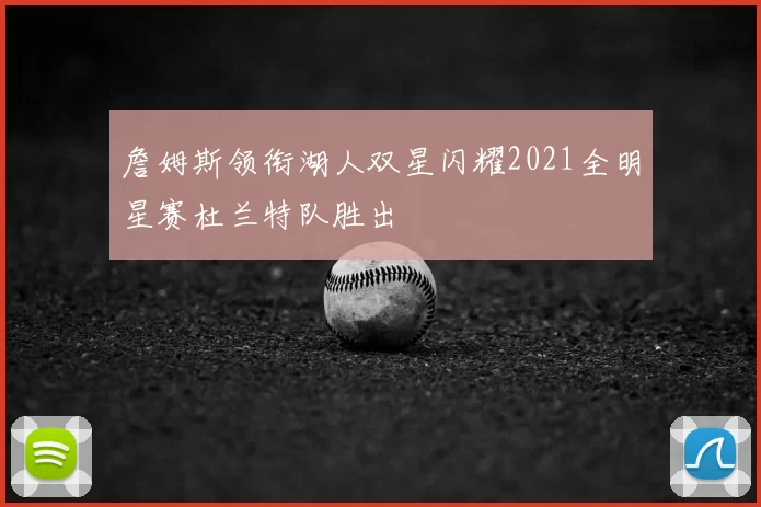 詹姆斯领衔湖人双星闪耀2021全明星赛杜兰特队胜出