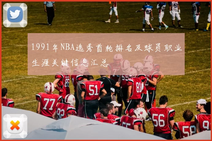 1991年NBA选秀首轮排名及球员职业生涯关键信息汇总