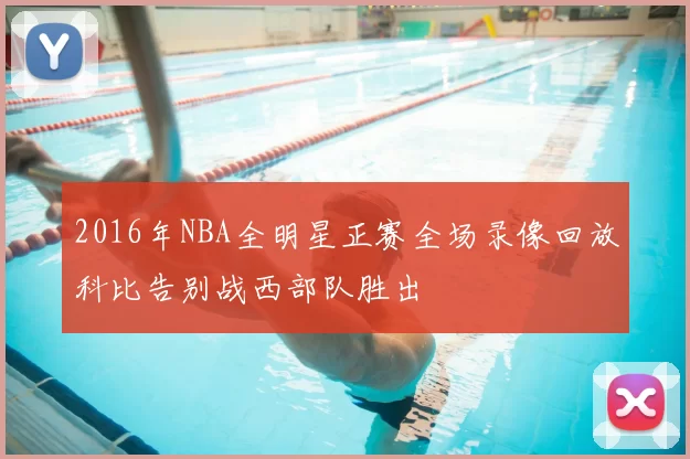 2016年NBA全明星正赛全场录像回放科比告别战西部队胜出