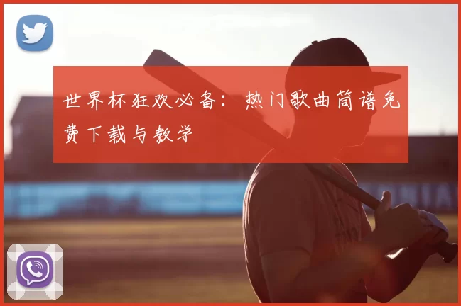 世界杯狂欢必备:热门歌曲筒谱免费下载与教学