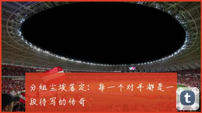 分组尘埃落定:每一个对手都是一段待写的传奇