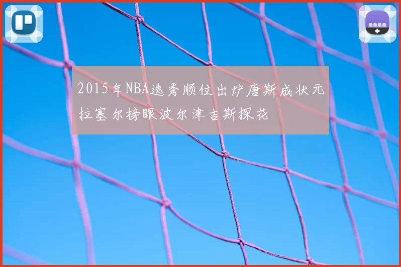 2015年NBA选秀顺位出炉唐斯成状元拉塞尔榜眼波尔津吉斯探花