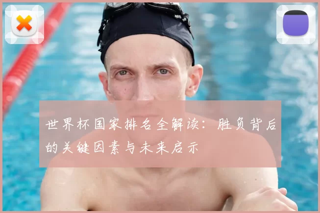 世界杯国家排名全解读:胜负背后的关键因素与未来启示