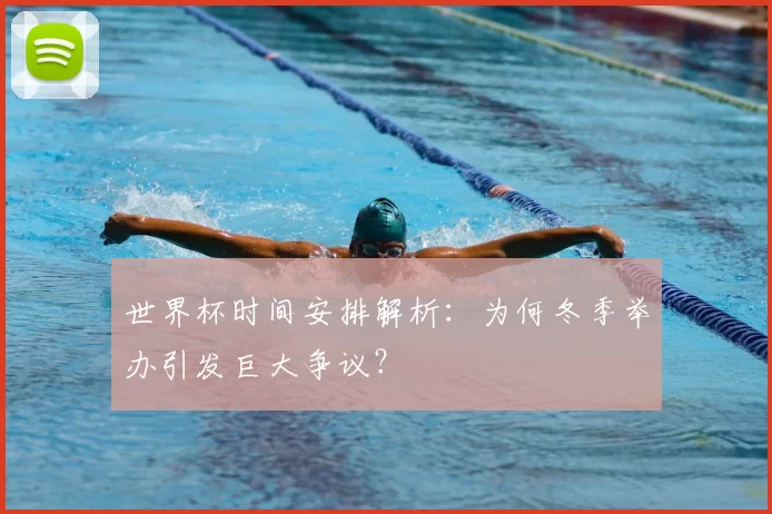世界杯时间安排解析：为何冬季举办引发巨大争议？