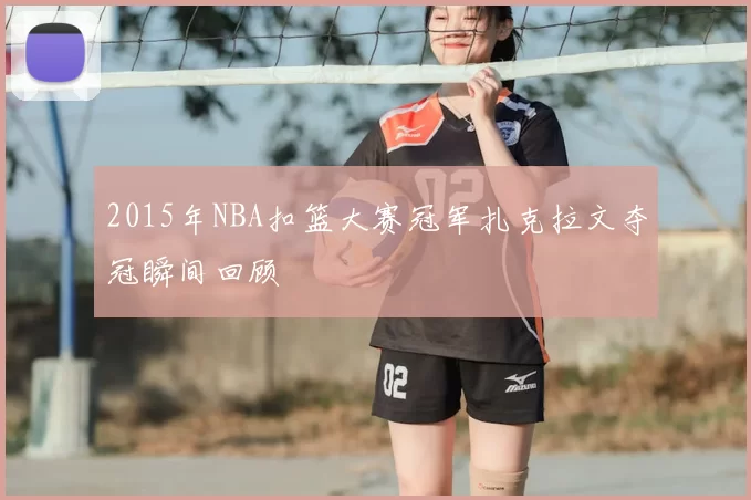2015年NBA扣篮大赛冠军扎克拉文夺冠瞬间回顾