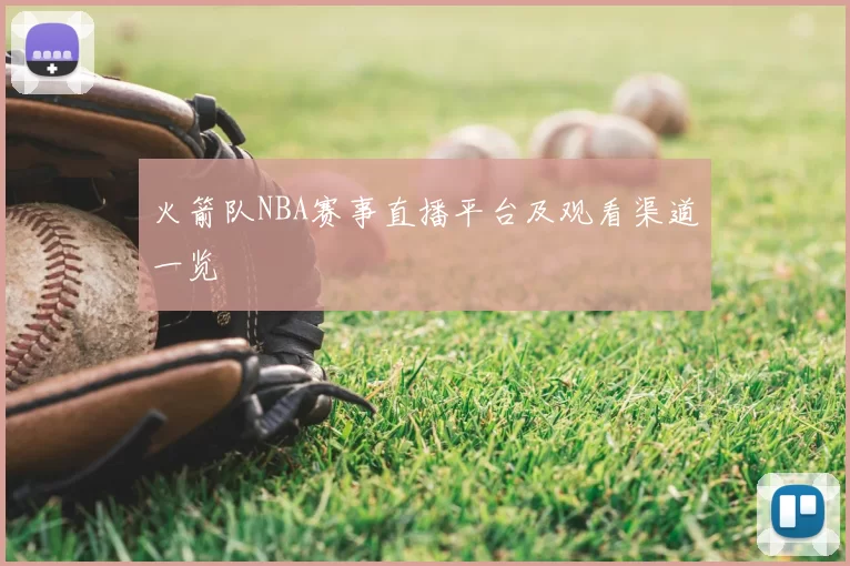 火箭队NBA赛事直播平台及观看渠道一览