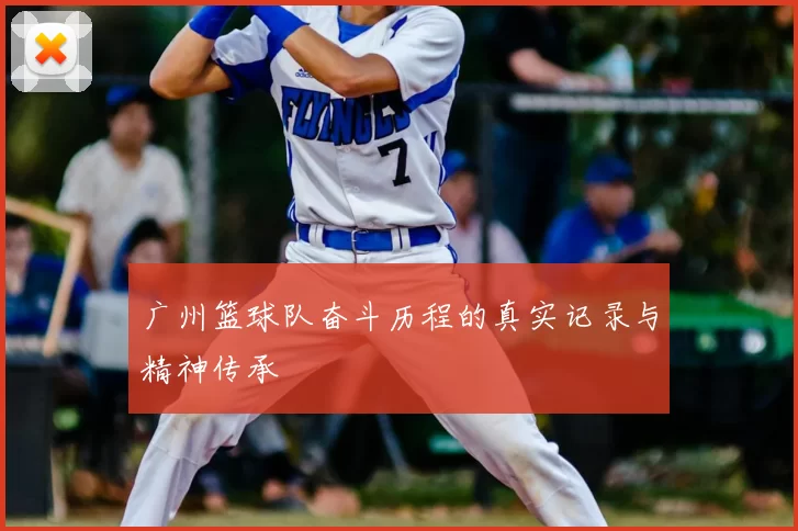 广州篮球队奋斗历程的真实记录与精神传承