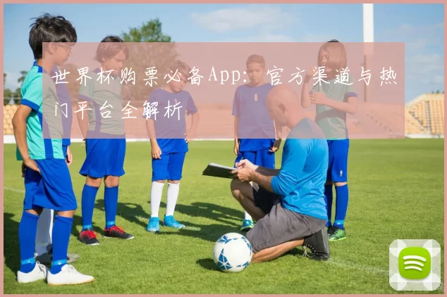 世界杯购票必备App:官方渠道与热门平台全解析