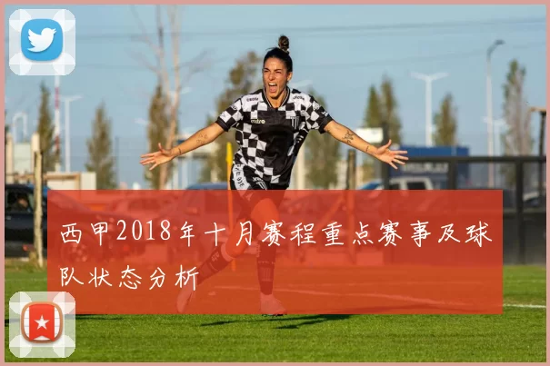 西甲2018年十月赛程重点赛事及球队状态分析