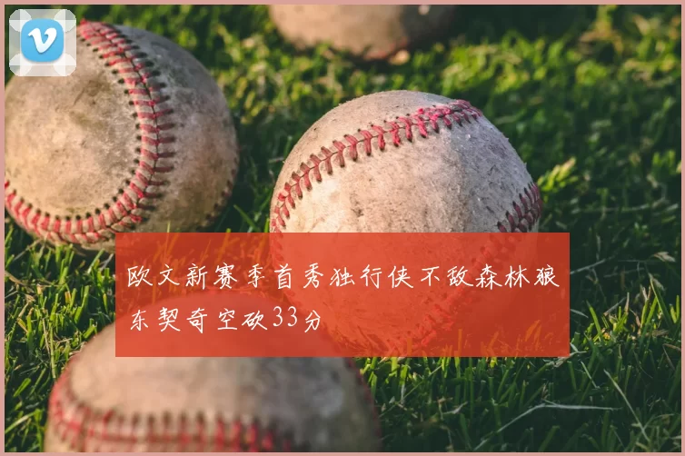 欧文新赛季首秀独行侠不敌森林狼东契奇空砍33分