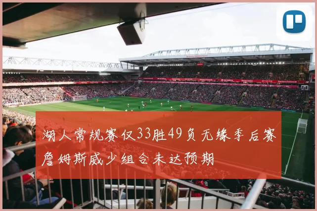 湖人常规赛仅33胜49负无缘季后赛詹姆斯威少组合未达预期