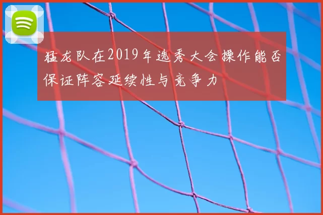 猛龙队在2019年选秀大会操作能否保证阵容延续性与竞争力